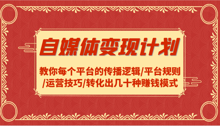 自媒体变现计划-教你每个平台的传播逻辑/平台规则/运营技巧/转化出几十种赚钱模式-来此网赚