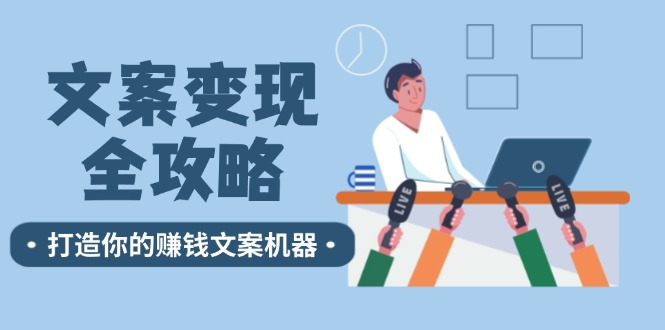 （12311期）文案变现全攻略：12个技巧深度剖析，打造你的赚钱文案机器-来此网赚