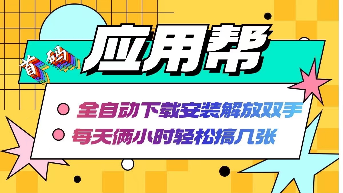 （12327期）应用帮下载安装拉新玩法 全自动下载安装到卸载 每天俩小时轻松搞几张-来此网赚