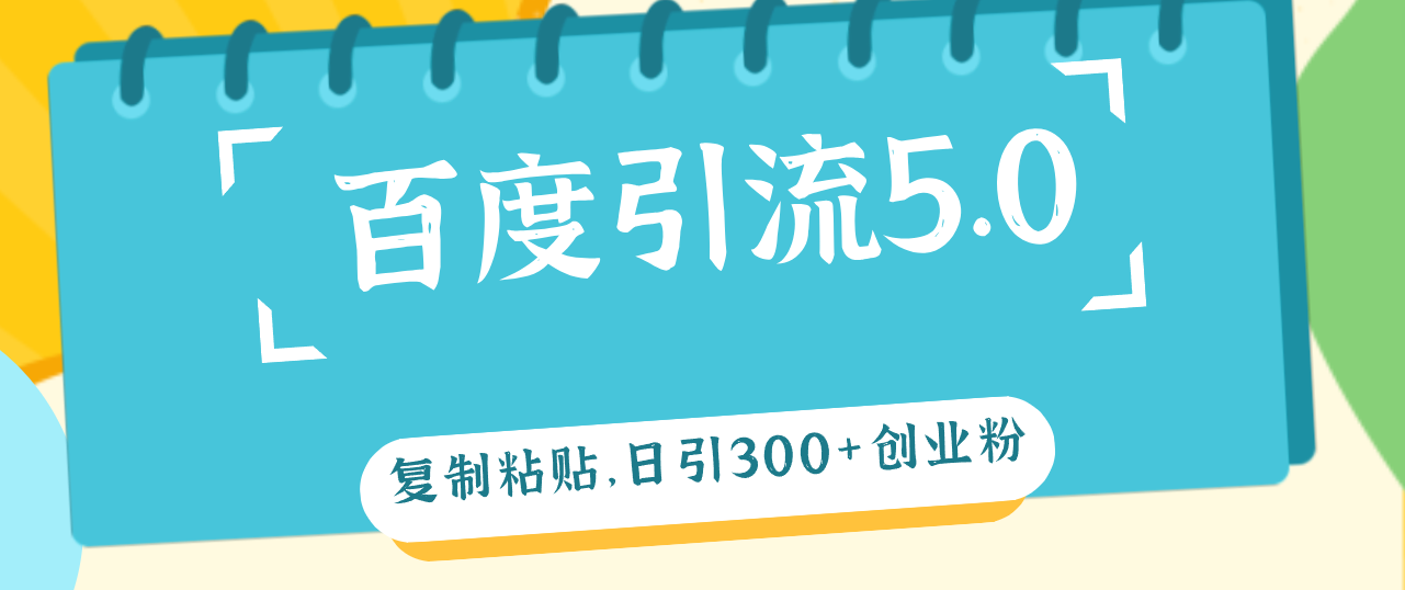 （12331期）百度引流5.0，复制粘贴，日引300+创业粉，加爆你的微信-来此网赚