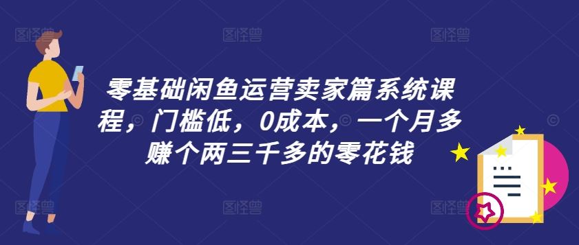 零基础闲鱼运营卖家篇系统课程，门槛低，0成本，一个月多赚个两三千多的零花钱-来此网赚