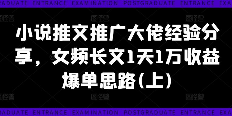 小说推文推广大佬经验分享，女频长文1天1万收益爆单思路(上)-来此网赚