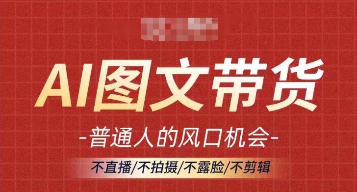 AI图文带货流量新趋势，普通人的风口机会，不直播/不拍摄/不露脸/不剪辑，轻松实现月入过万-来此网赚