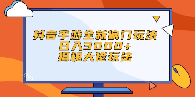 （12350期）抖音手游全新偏门玩法，日入3000+，揭秘大佬玩法-来此网赚