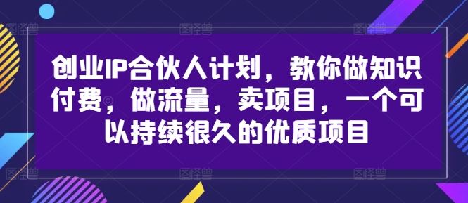 创业IP合伙人计划，教你做知识付费，做流量，卖项目，一个可以持续很久的优质项目-来此网赚