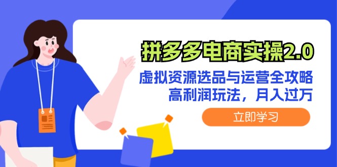 （12360期）拼多多电商实操2.0：虚拟资源选品与运营全攻略，高利润玩法，月入过万-来此网赚