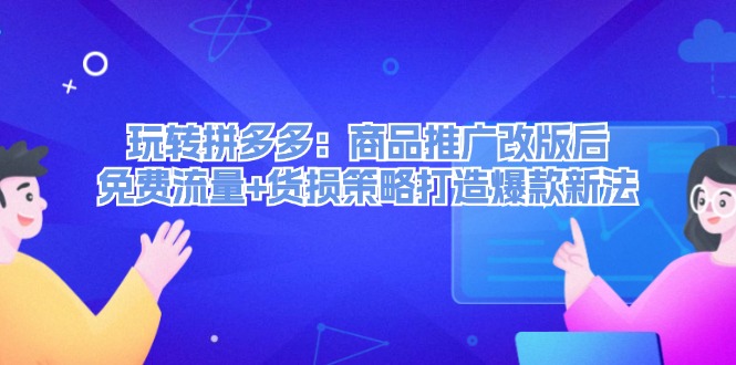 （12363期）玩转拼多多：商品推广改版后，免费流量+货损策略打造爆款新法（无水印）-来此网赚