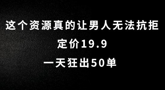 这个资源真的让男人无法抗拒，定价19.9.一天狂出50单【揭秘】-来此网赚