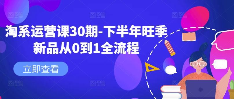 淘系运营课30期-下半年旺季新品从0到1全流程-来此网赚