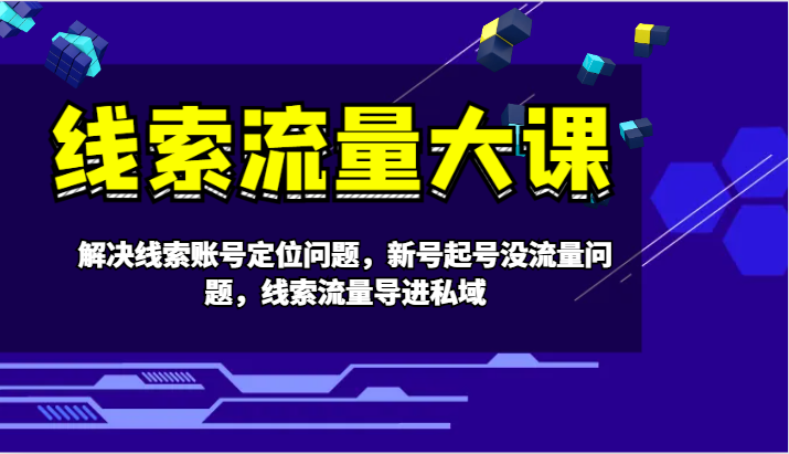 线索流量大课-解决线索账号定位问题，新号起号没流量问题，线索流量导进私域-来此网赚