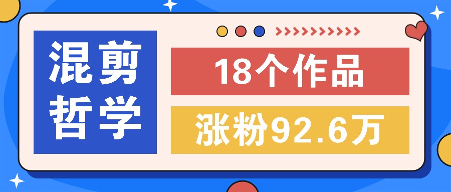 短视频混剪哲学号，小众赛道大爆款18个作品，涨粉92.6万！-来此网赚