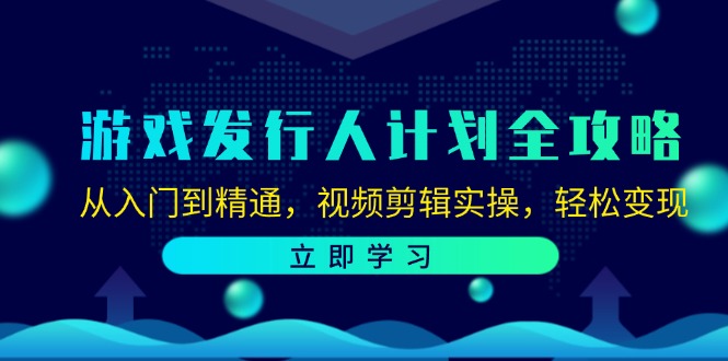 游戏发行人计划全攻略：从入门到精通，视频剪辑实操，轻松变现-来此网赚