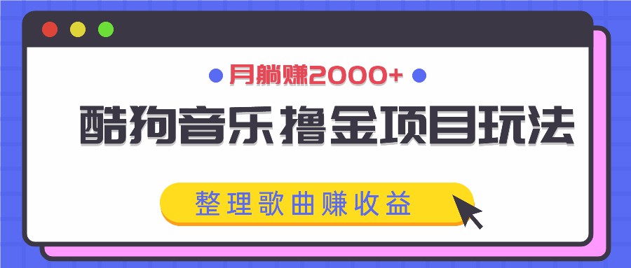 酷狗音乐撸金项目玩法，整理歌曲赚收益，月躺赚2000+-来此网赚