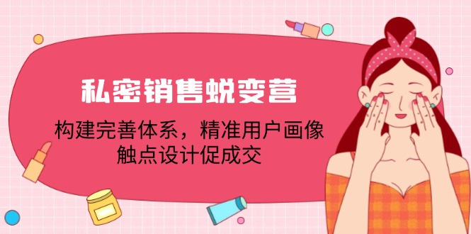 私密销售蜕变营：构建完善体系，精准用户画像，触点设计促成交-来此网赚