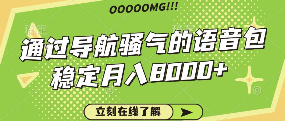 骚气的导航语音包，自用的同时还可以作为项目操作，月入8000+-来此网赚