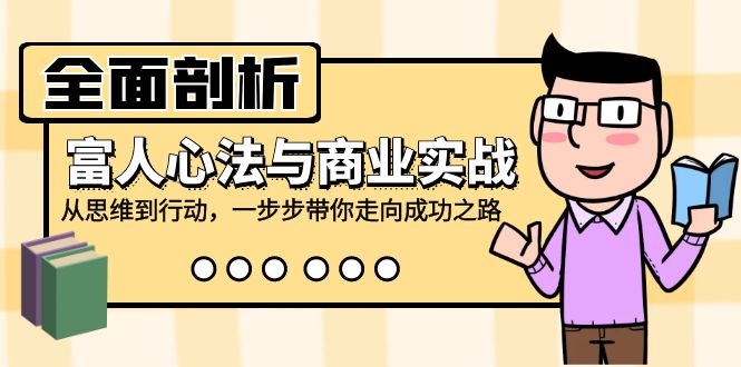 全面剖析富人心法与商业实战，从思维到行动，一步步带你走向成功之路-来此网赚