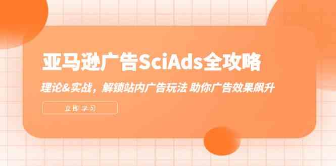 亚马逊广告SciAds全攻略：理论+实战，解锁站内广告玩法 助你广告效果飙升-来此网赚