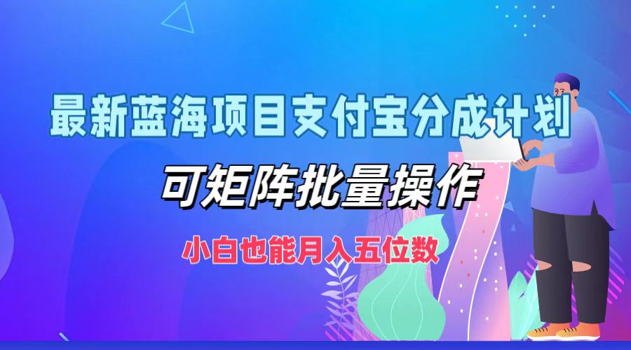 最新蓝海项目支付宝分成计划，可矩阵批量操作，小白也能月入五位数-来此网赚