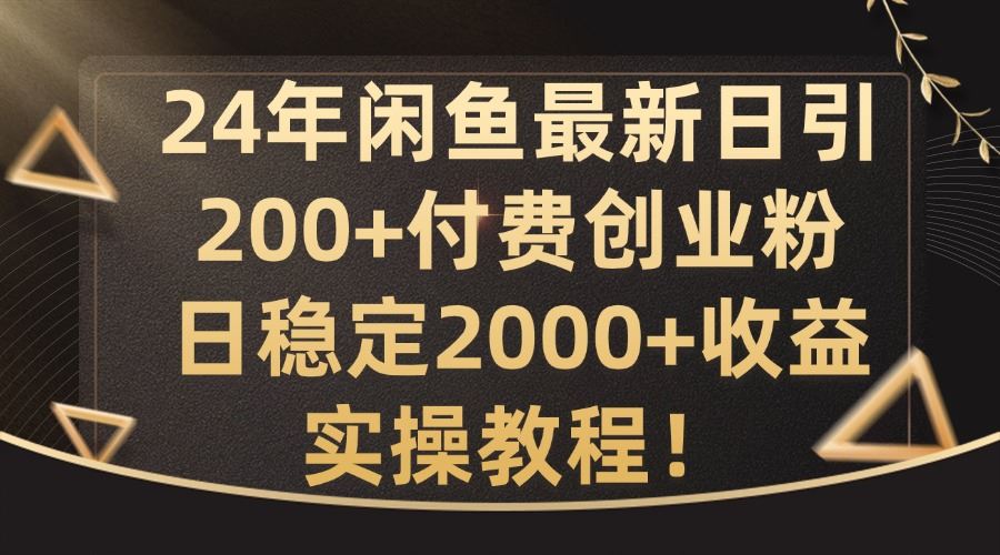 24年闲鱼最新日引200+付费创业粉日稳2000+收益，实操教程【揭秘】-来此网赚