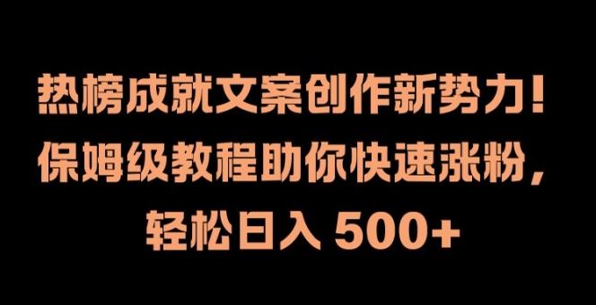 热榜成就文案创作新势力，保姆级教程助你快速涨粉，轻松日入 500+【揭秘】-来此网赚