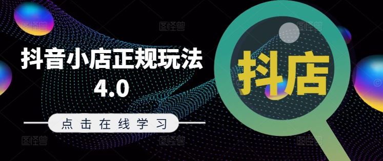 抖音小店正规玩法4.0(更新8月)，帮助你更好地理解和应对电商抖店的运营-来此网赚