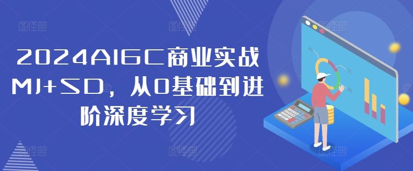 2024AIGC商业实战MJ+SD，从0基础到进阶深度学习-来此网赚