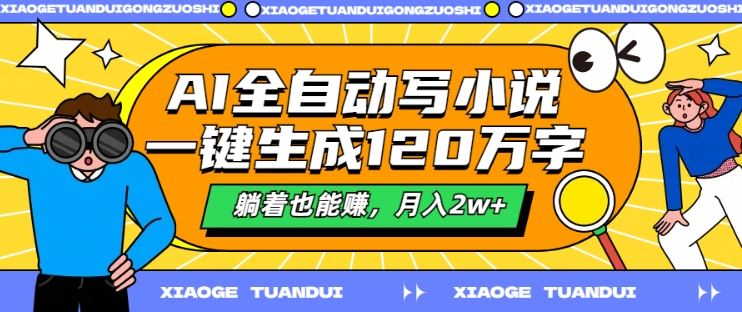 AI全自动写小说，一键生成120万字，躺着也能赚，月入2w+【揭秘】-来此网赚