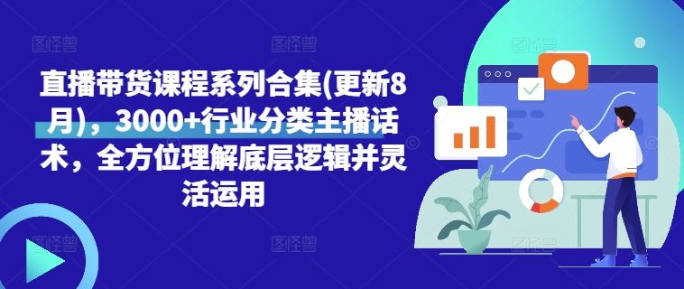 直播带货课程系列合集(更新8月)，3000+行业分类主播话术，全方位理解底层逻辑并灵活运用-来此网赚