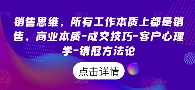 销售思维，所有工作本质上都是销售，商业本质-成交技巧-客户心理学-销冠方法论-来此网赚