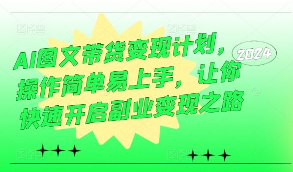 AI图文带货变现计划，操作简单易上手，让你快速开启副业变现之路-来此网赚