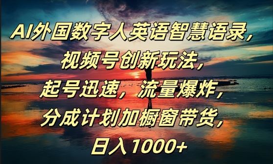 AI外国数字人英语智慧语录，视频号创新玩法，起号迅速，流量爆炸，日入1k+【揭秘】-来此网赚