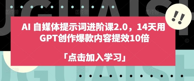 AI自媒体提示词进阶课2.0，14天用 GPT创作爆款内容提效10倍-来此网赚