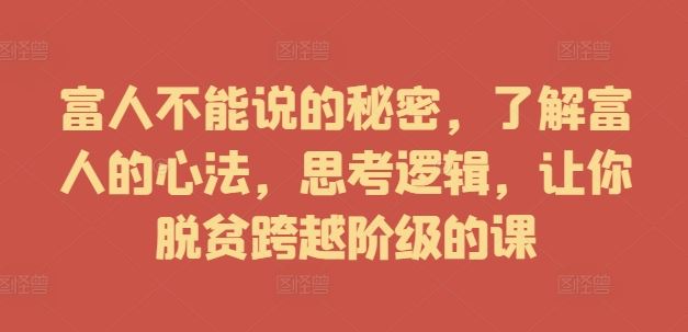 富人不能说的秘密，了解富人的心法，思考逻辑，让你脱贫跨越阶级的课-来此网赚