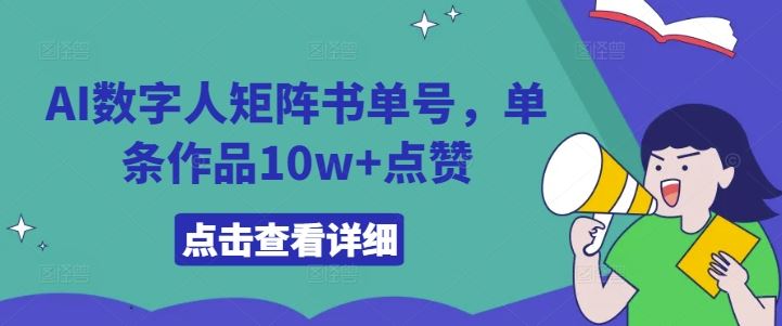 AI数字人矩阵书单号，单条作品10w+点赞【揭秘】-来此网赚