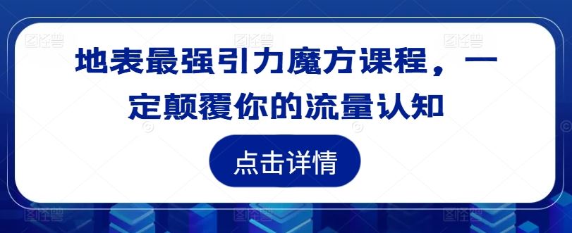 地表最强引力魔方课程，一定颠覆你的流量认知-来此网赚