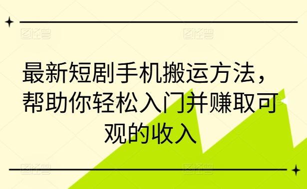 最新短剧手机搬运方法，帮助你轻松入门并赚取可观的收入-来此网赚