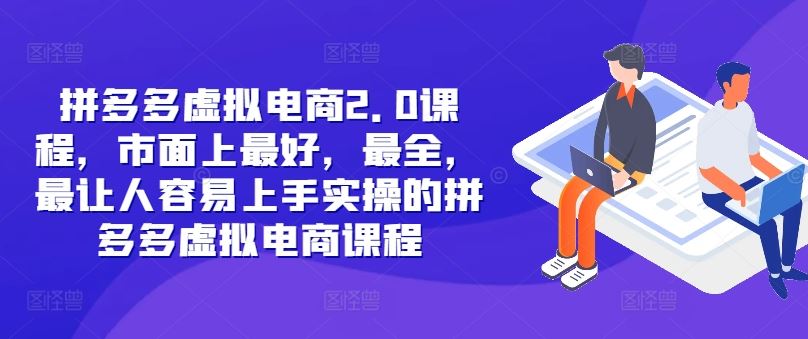 拼多多虚拟电商2.0项目，市面上最好，最全，最让人容易上手实操的拼多多虚拟电商课程-来此网赚