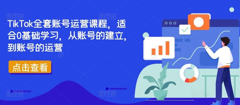 TikTok全套账号运营课程，适合0基础学习，从账号的建立，到账号的运营-来此网赚