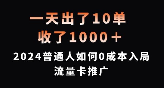 一天出了10单，收了1000+，2024普通人如何0成本入局流量卡推广【揭秘】-来此网赚