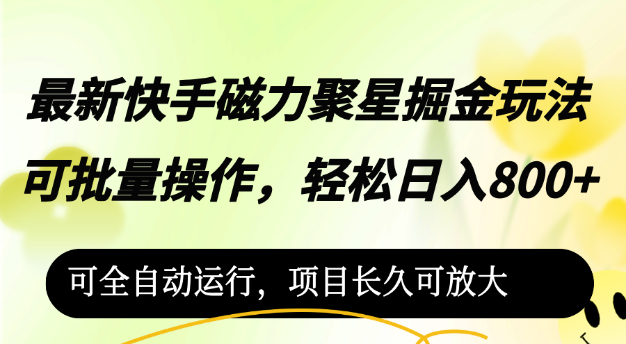 （12468期）最新快手磁力聚星掘金玩法，可批量操作，轻松日入800+，可全自动运行-来此网赚