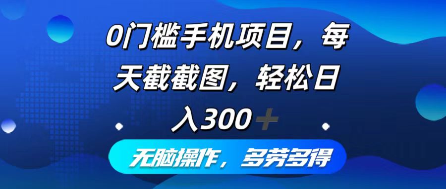 （12451期）0门槛手机项目，每天截截图，轻松日入300+，无脑操作多劳多得-来此网赚