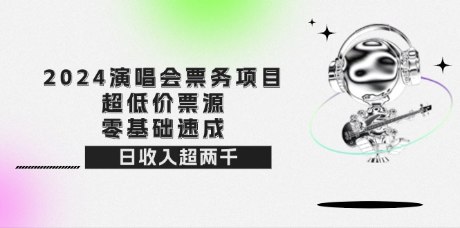 （12445期）2024演唱会票务项目！超低价票源，零基础速成，日收入超两千-来此网赚