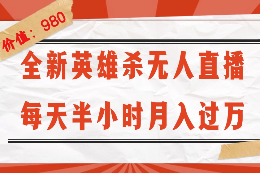 （12441期）全新英雄杀无人直播，每天半小时，月入过万，不封号，0粉开播完整教程-来此网赚