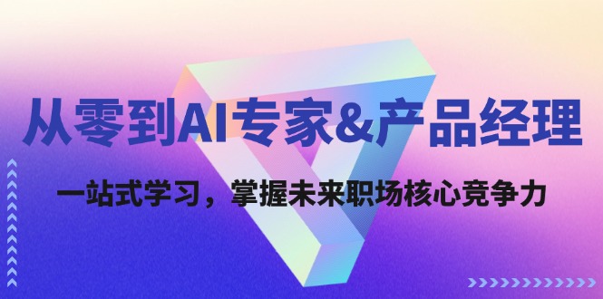 （12426期）从零到AI专家&产品经理：一站式学习，掌握未来职场核心竞争力-来此网赚