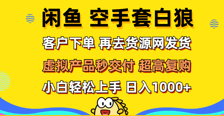 （12334期）闲鱼空手套白狼 客户下单 再去货源网发货 秒交付 高复购 轻松上手 日入…-来此网赚